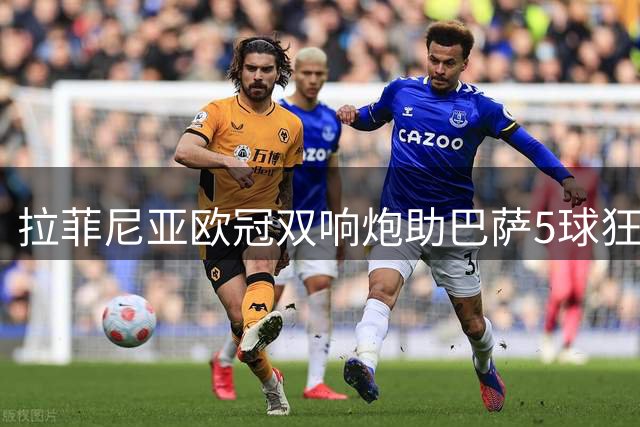 拉菲尼亚欧冠双响炮助巴萨5球狂胜 8球领跑五大联赛